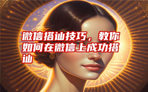 微信搭讪技巧，教你如何在微信上成功搭讪