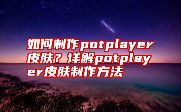 如何制作potplayer皮肤？详解potplayer皮肤制作方法