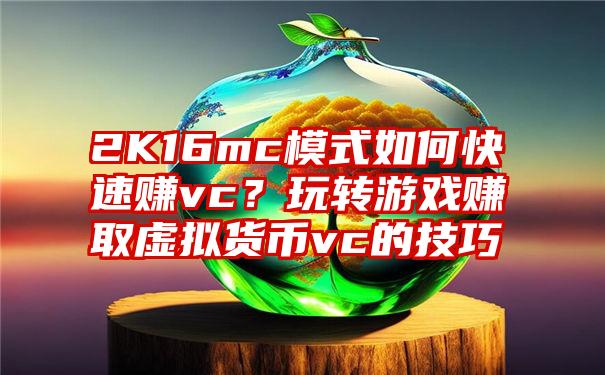 2K16mc模式如何快速赚vc？玩转游戏赚取虚拟货币vc的技巧