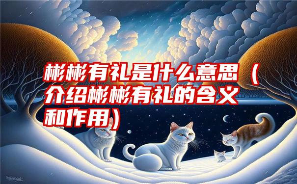 彬彬有礼是什么意思（介绍彬彬有礼的含义和作用）