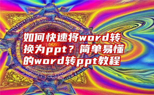 如何快速将word转换为ppt？简单易懂的word转ppt教程