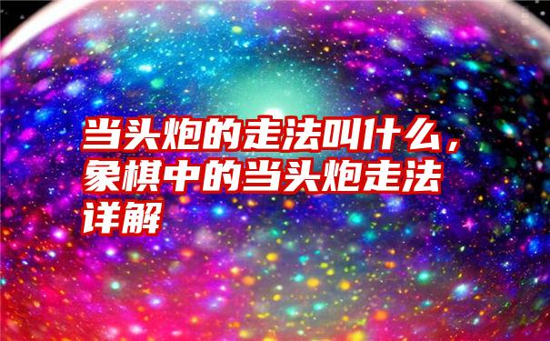 当头炮的走法叫什么，象棋中的当头炮走法详解