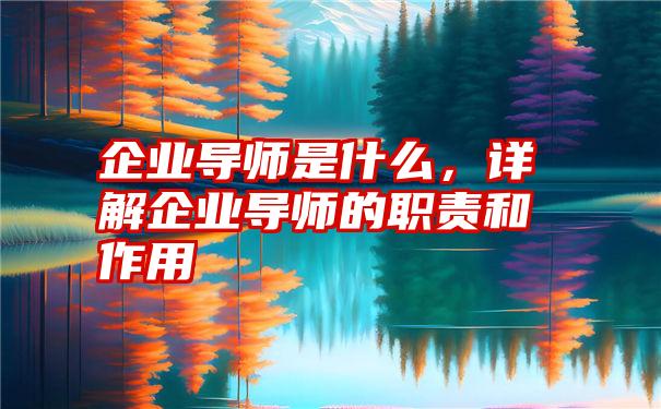 企业导师是什么，详解企业导师的职责和作用