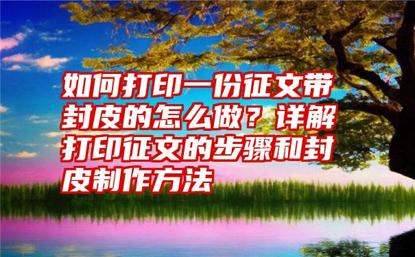 如何打印一份征文带封皮的怎么做？详解打印征文的步骤和封皮制作方法