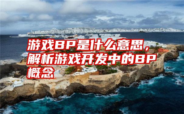 游戏BP是什么意思，解析游戏开发中的BP概念