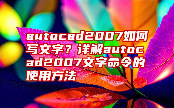 autocad2007如何写文字？详解autocad2007文字命令的使用方法