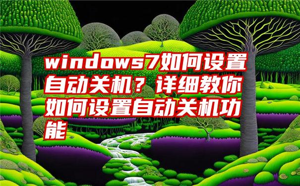 windows7如何设置自动关机？详细教你如何设置自动关机功能