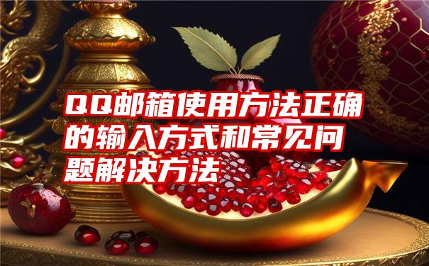 QQ邮箱使用方法正确的输入方式和常见问题解决方法