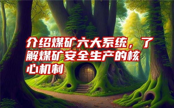 介绍煤矿六大系统，了解煤矿安全生产的核心机制