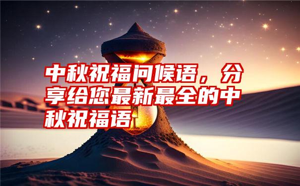 中秋祝福问候语，分享给您最新最全的中秋祝福语