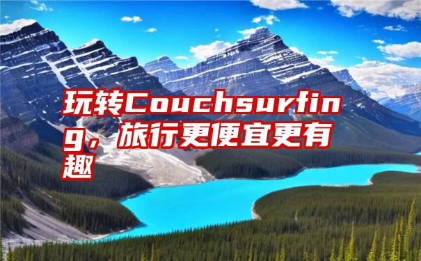 玩转Couchsurfing，旅行更便宜更有趣