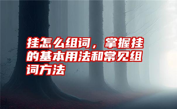 挂怎么组词，掌握挂的基本用法和常见组词方法