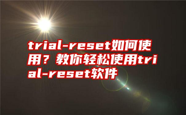 trial-reset如何使用？教你轻松使用trial-reset软件