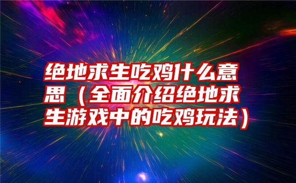 绝地求生吃鸡什么意思（全面介绍绝地求生游戏中的吃鸡玩法）