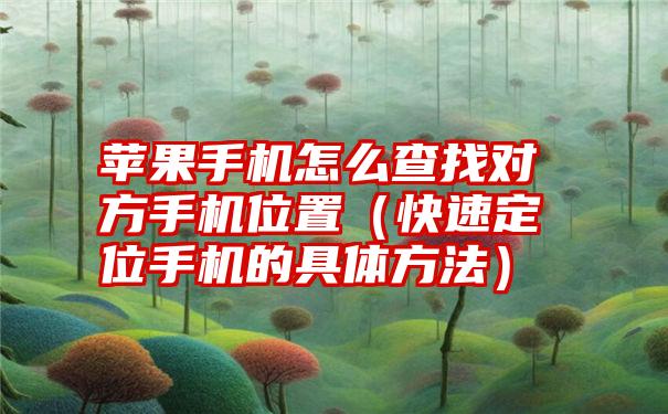 苹果手机怎么查找对方手机位置（快速定位手机的具体方法）