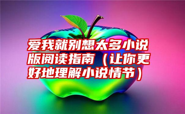 爱我就别想太多小说版阅读指南（让你更好地理解小说情节）