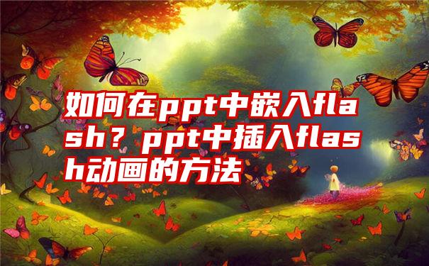 如何在ppt中嵌入flash？ppt中插入flash动画的方法