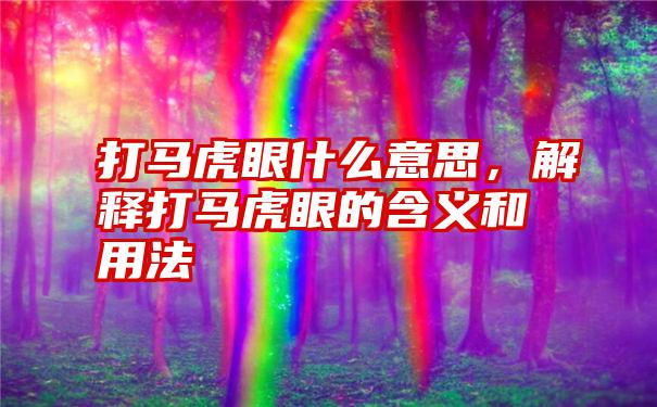 打马虎眼什么意思，解释打马虎眼的含义和用法