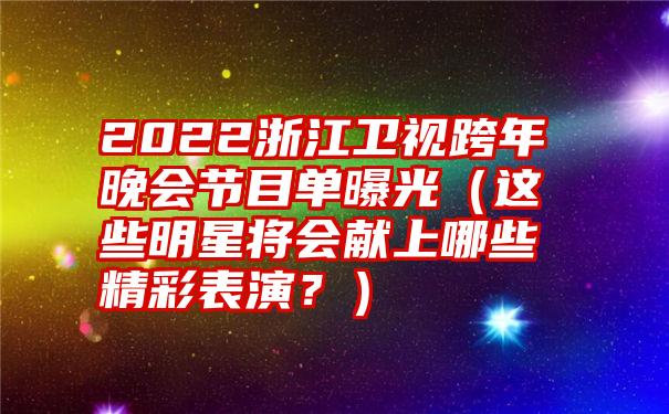 2022浙江卫视跨年晚会节目单曝光（这些明星将会献上哪些精彩表演？）