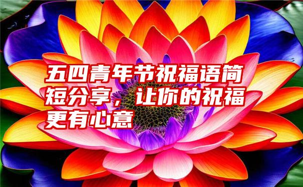 五四青年节祝福语简短分享，让你的祝福更有心意