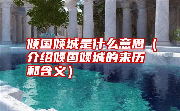 倾国倾城是什么意思（介绍倾国倾城的来历和含义）