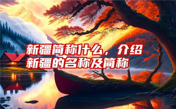 新疆简称什么，介绍新疆的名称及简称