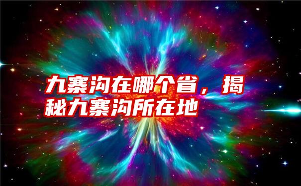 九寨沟在哪个省，揭秘九寨沟所在地