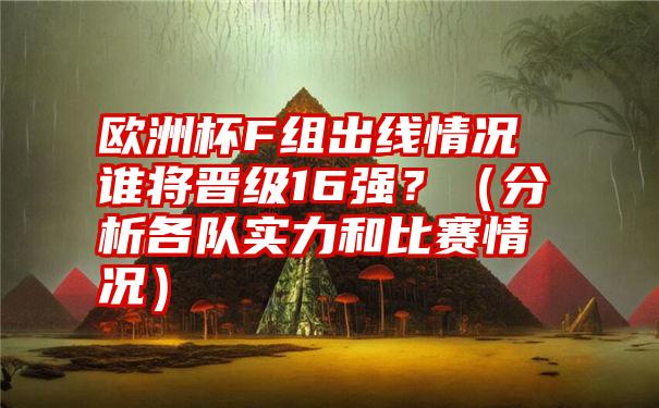 欧洲杯F组出线情况谁将晋级16强？（分析各队实力和比赛情况）