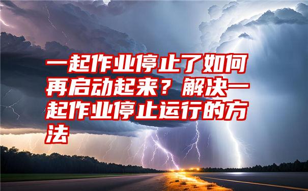 一起作业停止了如何再启动起来？解决一起作业停止运行的方法