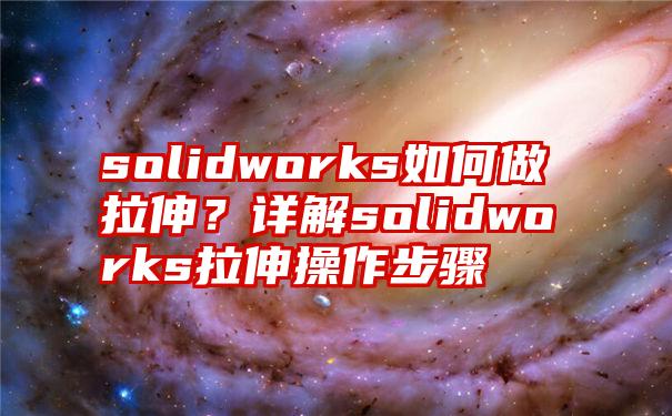 solidworks如何做拉伸？详解solidworks拉伸操作步骤