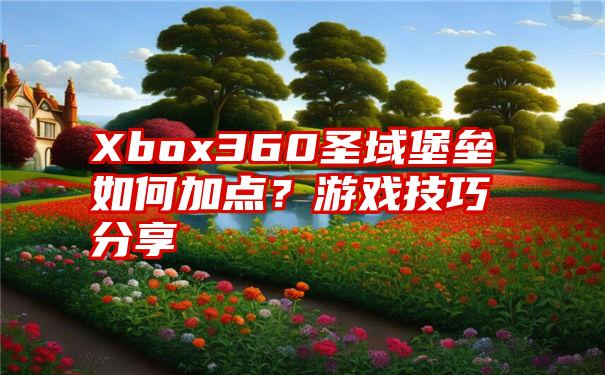 Xbox360圣域堡垒如何加点？游戏技巧分享