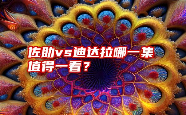 佐助vs迪达拉哪一集值得一看？