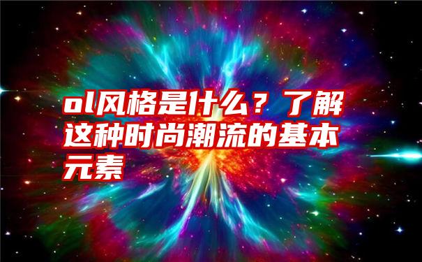 ol风格是什么？了解这种时尚潮流的基本元素