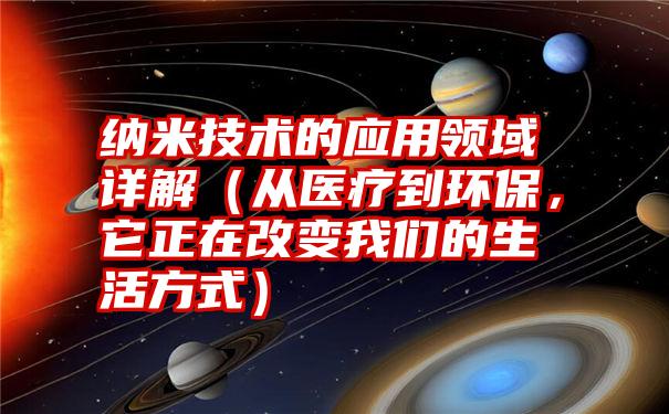 纳米技术的应用领域详解（从医疗到环保，它正在改变我们的生活方式）