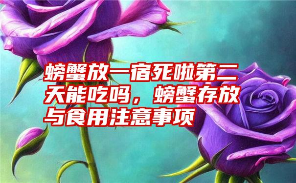 螃蟹放一宿死啦第二天能吃吗，螃蟹存放与食用注意事项