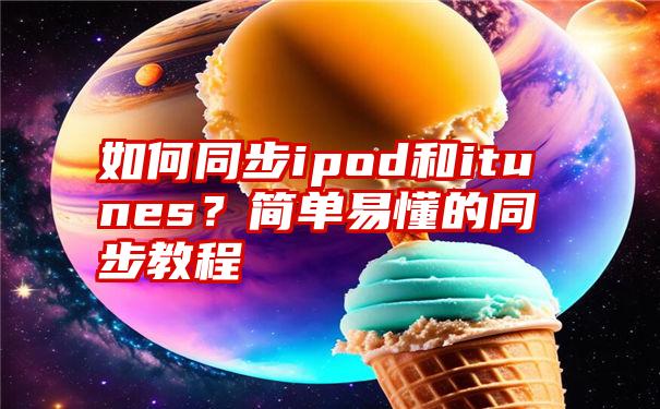 如何同步ipod和itunes？简单易懂的同步教程