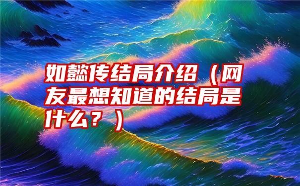 如懿传结局介绍（网友最想知道的结局是什么？）