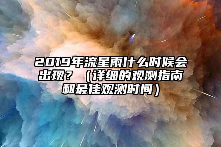 2019年流星雨什么时候会出现？（详细的观测指南和最佳观测时间）