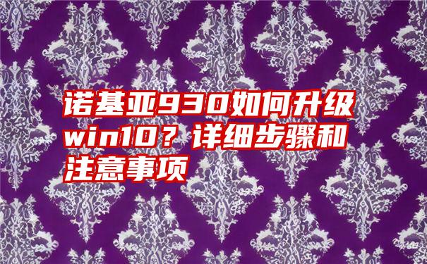 诺基亚930如何升级win10？详细步骤和注意事项