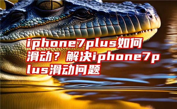 iphone7plus如何滑动？解决iphone7plus滑动问题