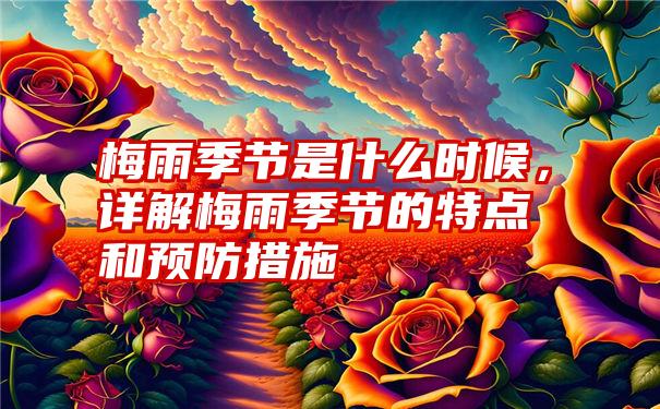 梅雨季节是什么时候，详解梅雨季节的特点和预防措施