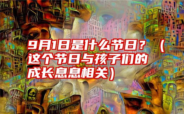 9月1日是什么节日？（这个节日与孩子们的成长息息相关）