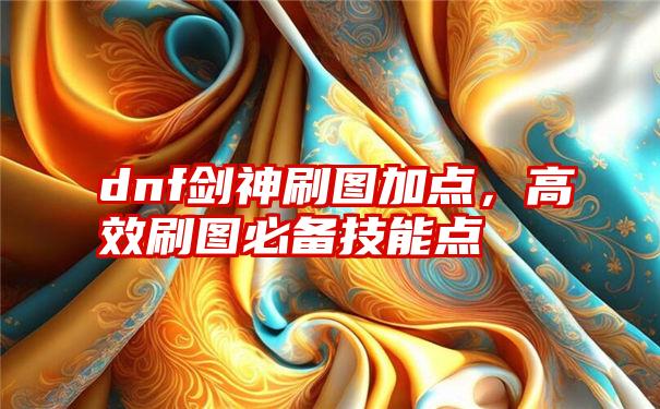 dnf剑神刷图加点，高效刷图必备技能点