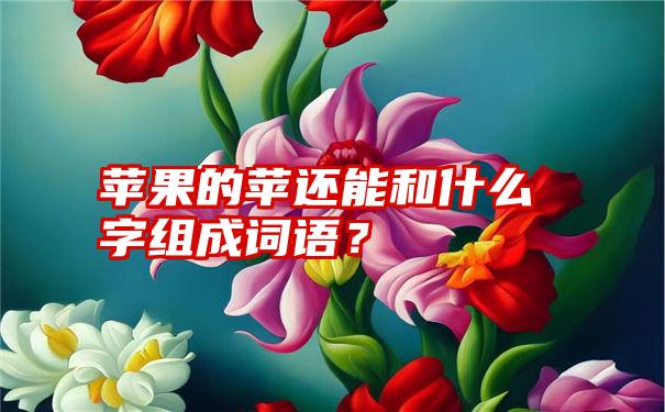 苹果的苹还能和什么字组成词语？