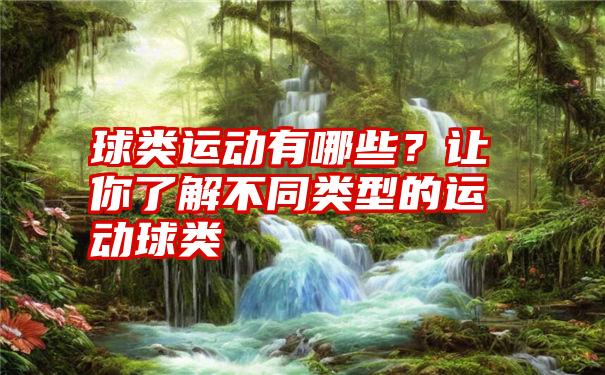 球类运动有哪些？让你了解不同类型的运动球类