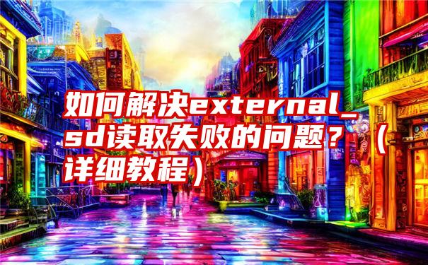 如何解决external_sd读取失败的问题？（详细教程）