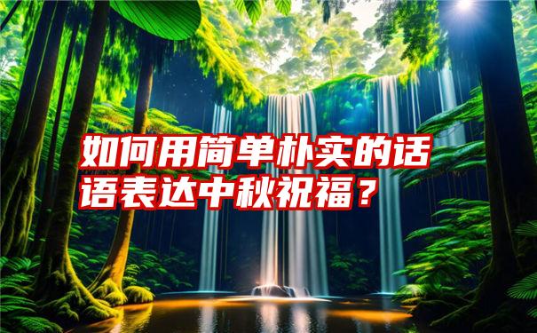 如何用简单朴实的话语表达中秋祝福？