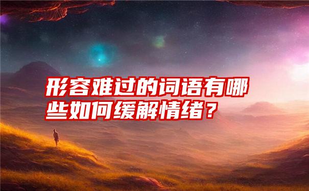 形容难过的词语有哪些如何缓解情绪？