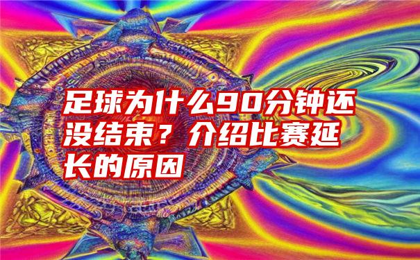 足球为什么90分钟还没结束？介绍比赛延长的原因