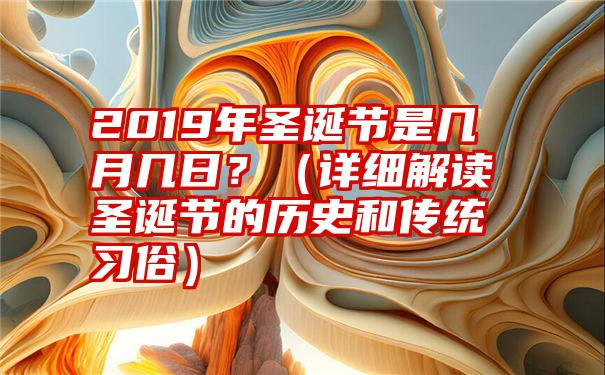 2019年圣诞节是几月几日？（详细解读圣诞节的历史和传统习俗）